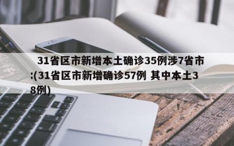   31省区市新增本土确诊35例涉7省市:(31省区市新增确诊57例 其中本土38例)